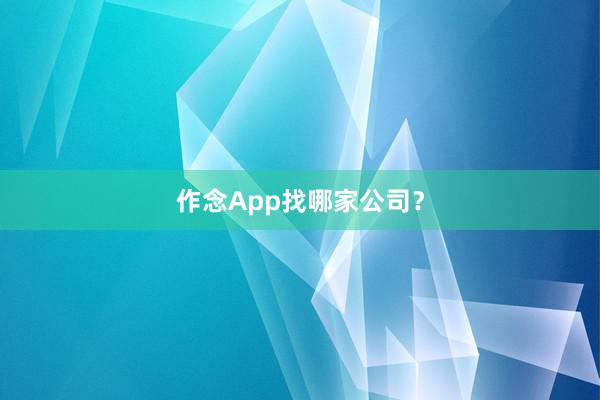 作念App找哪家公司？
