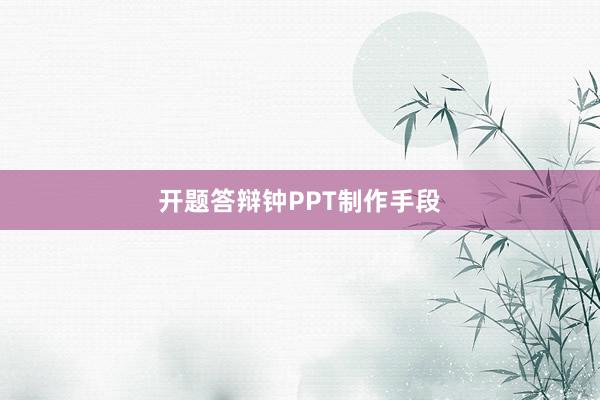 开题答辩钟PPT制作手段