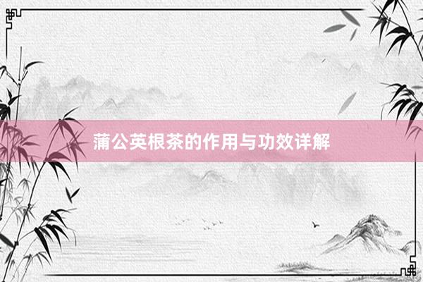 蒲公英根茶的作用与功效详解