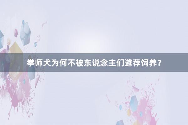 拳师犬为何不被东说念主们遴荐饲养？