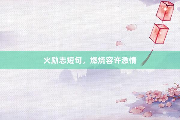 火励志短句，燃烧容许激情